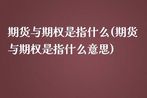 期货与期权是指什么(期货与期权是指什么意思)_国际期货_第1张_期货直播室 期货与期权是指什么(期货与期权是指什么意思)_https://www.zghnxxa.com_国际期货_第1张