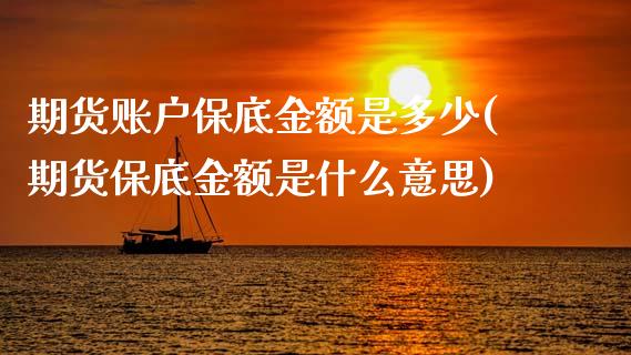 期货账户保底金额是多少(期货保底金额是什么意思)_期货直播室_第1张_期货直播室 期货账户保底金额是多少(期货保底金额是什么意思)_https://www.zghnxxa.com_期货直播室_第1张