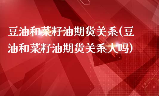 豆油和菜籽油期货关系(豆油和菜籽油期货关系大吗)_https://www.zghnxxa.com_期货直播室_第1张