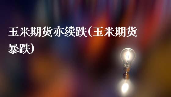 玉米期货亦续跌(玉米期货暴跌)_https://www.zghnxxa.com_黄金期货_第1张