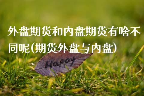 外盘期货和内盘期货有啥不同呢(期货外盘与内盘)_https://www.zghnxxa.com_黄金期货_第1张