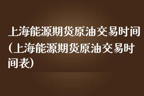 上海能源期货原油交易时间(上海能源期货原油交易时间表)_https://www.zghnxxa.com_黄金期货_第1张