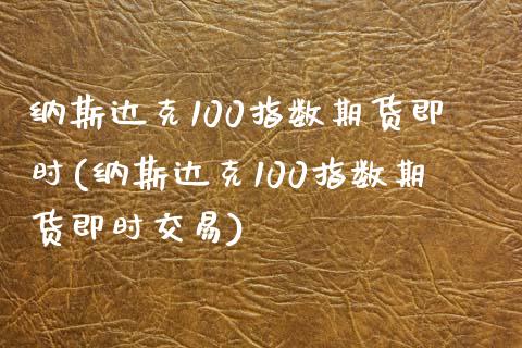 纳斯达克100指数期货即时(纳斯达克100指数期货即时交易)_https://www.zghnxxa.com_期货直播室_第1张