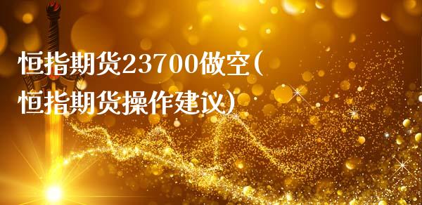 恒指期货23700做空(恒指期货操作建议)_https://www.zghnxxa.com_国际期货_第1张