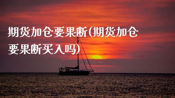 期货加仓要果断(期货加仓要果断买入吗)_期货直播室_第1张_期货直播室 期货加仓要果断(期货加仓要果断买入吗)_https://www.zghnxxa.com_期货直播室_第1张