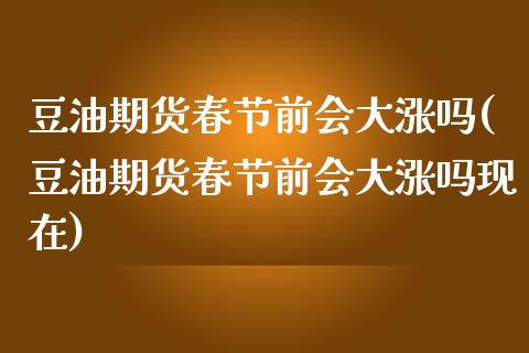 豆油期货春节前会大涨吗(豆油期货春节前会大涨吗现在)_内盘期货_第1张_期货直播室 豆油期货春节前会大涨吗(豆油期货春节前会大涨吗现在)_https://www.zghnxxa.com_内盘期货_第1张
