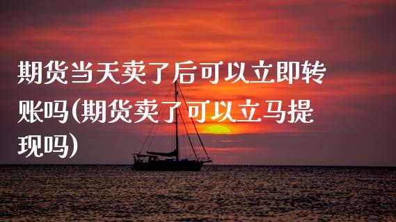 期货当天卖了后可以立即转账吗(期货卖了可以立马提现吗)_内盘期货_第1张_期货直播室 期货当天卖了后可以立即转账吗(期货卖了可以立马提现吗)_https://www.zghnxxa.com_内盘期货_第1张