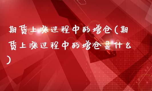期货上涨过程中的增仓(期货上涨过程中的增仓是什么)_黄金期货_第1张_期货直播室 期货上涨过程中的增仓(期货上涨过程中的增仓是什么)_https://www.zghnxxa.com_黄金期货_第1张