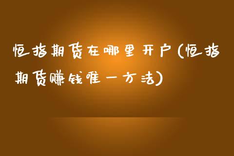 恒指期货在哪里开户(恒指期货赚钱唯一方法)_https://www.zghnxxa.com_内盘期货_第1张