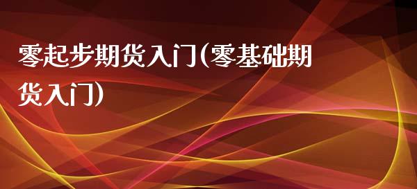 零起步期货入门(零基础期货入门)_https://www.zghnxxa.com_内盘期货_第1张