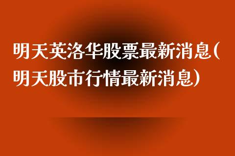 明天英洛华股票最新消息(明天股市行情最新消息)_https://www.zghnxxa.com_黄金期货_第1张