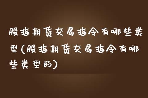 股指期货交易指令有哪些类型(股指期货交易指令有哪些类型的)_期货直播室_第1张_期货直播室 股指期货交易指令有哪些类型(股指期货交易指令有哪些类型的)_https://www.zghnxxa.com_期货直播室_第1张