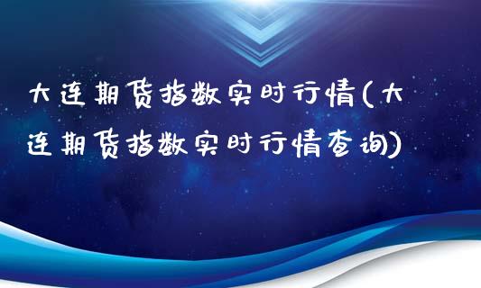 大连期货指数实时行情(大连期货指数实时行情查询)_https://www.zghnxxa.com_期货直播室_第1张