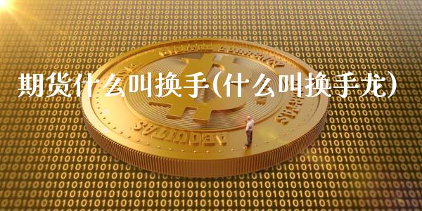 期货什么叫换手(什么叫换手龙)_https://www.zghnxxa.com_黄金期货_第1张