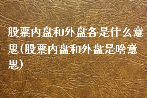 股票内盘和外盘各是什么意思(股票内盘和外盘是啥意思)_期货直播室_第1张_期货直播室 股票内盘和外盘各是什么意思(股票内盘和外盘是啥意思)_https://www.zghnxxa.com_期货直播室_第1张