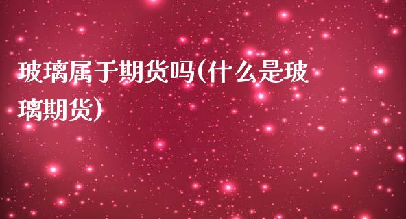 玻璃属于期货吗(什么是玻璃期货)_https://www.zghnxxa.com_黄金期货_第1张