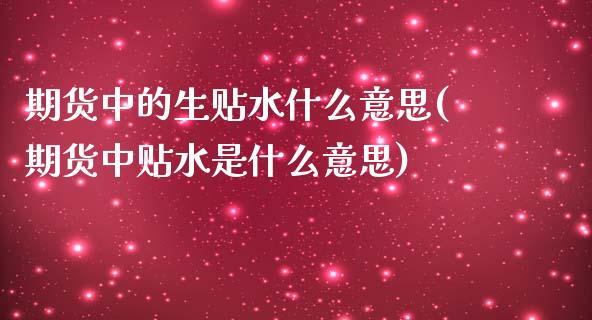 期货中的生贴水什么意思(期货中贴水是什么意思)_内盘期货_第1张_期货直播室 期货中的生贴水什么意思(期货中贴水是什么意思)_https://www.zghnxxa.com_内盘期货_第1张