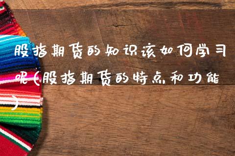 股指期货的知识该如何学习呢(股指期货的特点和功能)_期货直播室_第1张_期货直播室 股指期货的知识该如何学习呢(股指期货的特点和功能)_https://www.zghnxxa.com_期货直播室_第1张