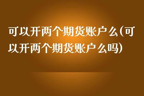 可以开两个期货账户么(可以开两个期货账户么吗)_内盘期货_第1张_期货直播室 可以开两个期货账户么(可以开两个期货账户么吗)_https://www.zghnxxa.com_内盘期货_第1张