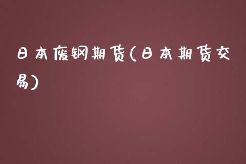 日本废钢期货(日本期货交易)_https://www.zghnxxa.com_黄金期货_第1张