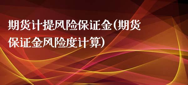 期货计提风险保证金(期货保证金风险度计算)_国际期货_第1张_期货直播室 期货计提风险保证金(期货保证金风险度计算)_https://www.zghnxxa.com_国际期货_第1张
