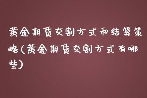 黄金期货交割方式和结算策略(黄金期货交割方式有哪些)_https://www.zghnxxa.com_期货直播室_第1张