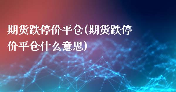 期货跌停价平仓(期货跌停价平仓什么意思)_黄金期货_第1张_期货直播室 期货跌停价平仓(期货跌停价平仓什么意思)_https://www.zghnxxa.com_黄金期货_第1张