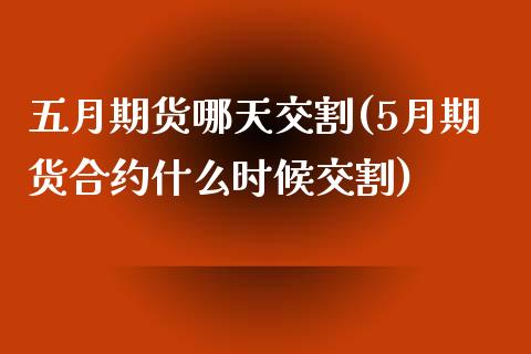 五月期货哪天交割(5月期货合约什么时候交割)_https://www.zghnxxa.com_期货直播室_第1张