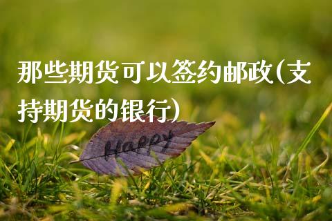 那些期货可以签约邮政(支持期货的银行)_https://www.zghnxxa.com_国际期货_第1张