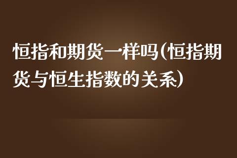 恒指和期货一样吗(恒指期货与恒生指数的关系)_https://www.zghnxxa.com_期货直播室_第1张