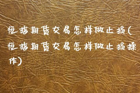 恒指期货交易怎样做止损(恒指期货交易怎样做止损操作)_内盘期货_第1张_期货直播室 恒指期货交易怎样做止损(恒指期货交易怎样做止损操作)_https://www.zghnxxa.com_内盘期货_第1张