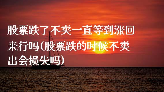 股票跌了不卖一直等到涨回来行吗(股票跌的时候不卖出会损失吗)_内盘期货_第1张_期货直播室 股票跌了不卖一直等到涨回来行吗(股票跌的时候不卖出会损失吗)_https://www.zghnxxa.com_内盘期货_第1张