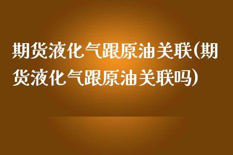 期货液化气跟原油关联(期货液化气跟原油关联吗)_https://www.zghnxxa.com_黄金期货_第1张