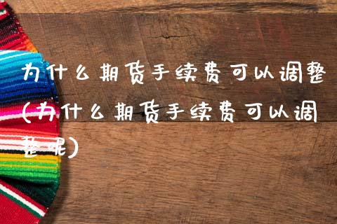 为什么期货手续费可以调整(为什么期货手续费可以调整呢)_https://www.zghnxxa.com_期货直播室_第1张