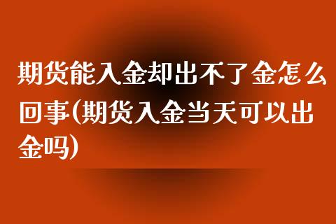 期货能入金却出不了金怎么回事(期货入金当天可以出金吗)_https://www.zghnxxa.com_期货直播室_第1张