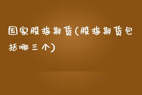 国家股指期货(股指期货包括哪三个)_期货直播室_第1张_期货直播室 国家股指期货(股指期货包括哪三个)_https://www.zghnxxa.com_期货直播室_第1张