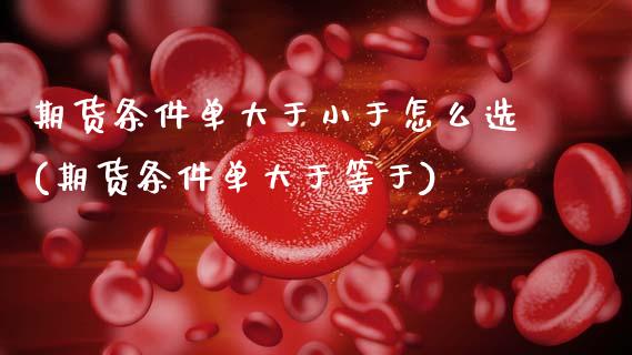 期货条件单大于小于怎么选(期货条件单大于等于)_期货直播室_第1张_期货直播室 期货条件单大于小于怎么选(期货条件单大于等于)_https://www.zghnxxa.com_期货直播室_第1张