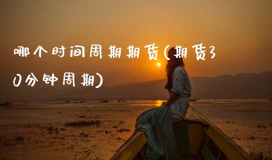 哪个时间周期期货(期货30分钟周期)_https://www.zghnxxa.com_国际期货_第1张