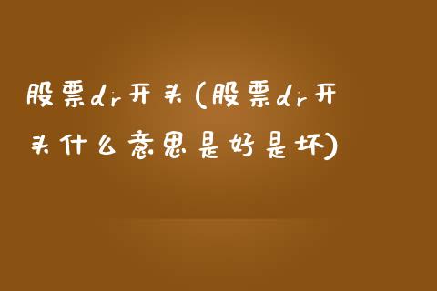 股票dr开头(股票dr开头什么意思是好是坏)_https://www.zghnxxa.com_国际期货_第1张
