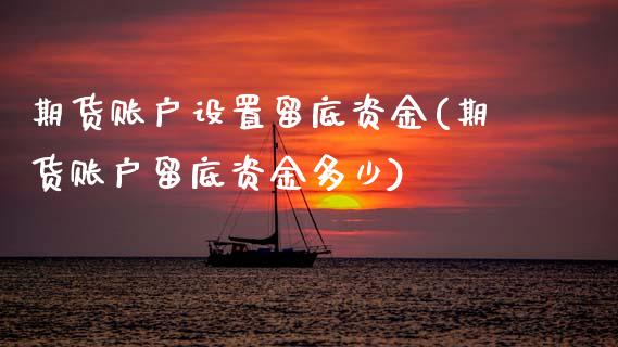 期货账户设置留底资金(期货账户留底资金多少)_期货直播室_第1张_期货直播室 期货账户设置留底资金(期货账户留底资金多少)_https://www.zghnxxa.com_期货直播室_第1张