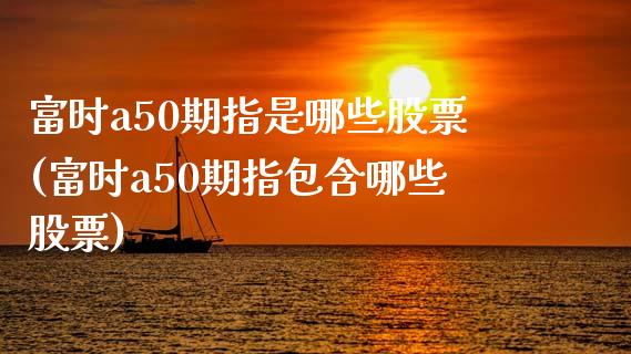 富时a50期指是哪些股票(富时a50期指包含哪些股票)_内盘期货_第1张_期货直播室 富时a50期指是哪些股票(富时a50期指包含哪些股票)_https://www.zghnxxa.com_内盘期货_第1张