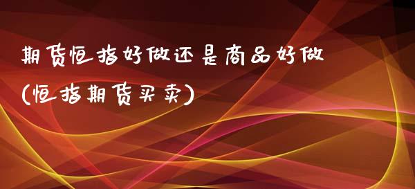 期货恒指好做还是商品好做(恒指期货买卖)_https://www.zghnxxa.com_黄金期货_第1张