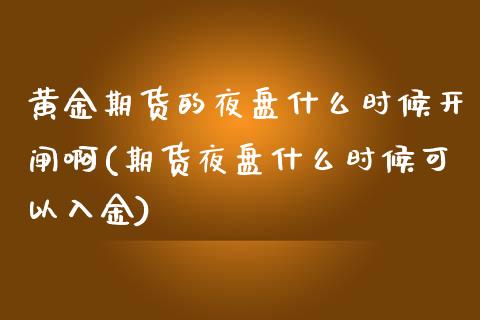 黄金期货的夜盘什么时候开闸啊(期货夜盘什么时候可以入金)_https://www.zghnxxa.com_期货直播室_第1张