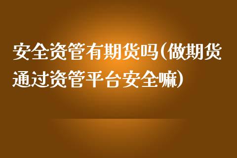 安全资管有期货吗(做期货通过资管平台安全嘛)_国际期货_第1张_期货直播室 安全资管有期货吗(做期货通过资管平台安全嘛)_https://www.zghnxxa.com_国际期货_第1张