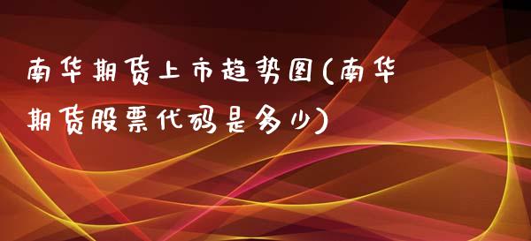 南华期货上市趋势图(南华期货股票代码是多少)_https://www.zghnxxa.com_期货直播室_第1张