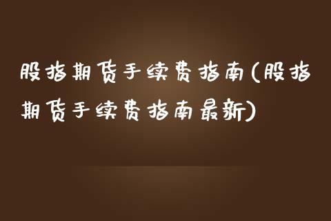 股指期货手续费指南(股指期货手续费指南最新)_https://www.zghnxxa.com_国际期货_第1张