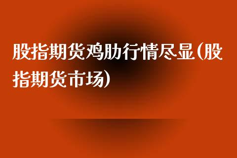 股指期货鸡肋行情尽显(股指期货市场)_https://www.zghnxxa.com_内盘期货_第1张