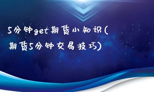 5分钟get期货小知识(期货5分钟交易技巧)_https://www.zghnxxa.com_国际期货_第1张