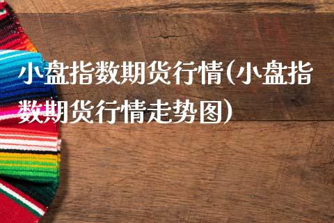小盘指数期货行情(小盘指数期货行情走势图)_期货直播室_第1张_期货直播室 小盘指数期货行情(小盘指数期货行情走势图)_https://www.zghnxxa.com_期货直播室_第1张