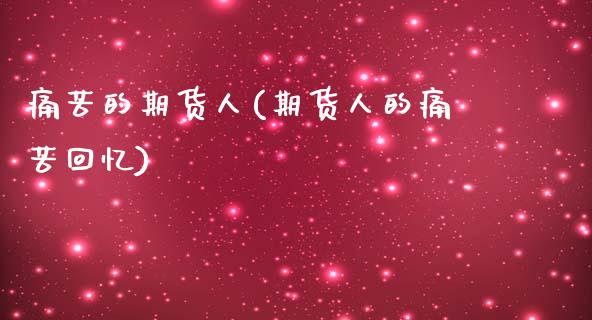 痛苦的期货人(期货人的痛苦回忆)_期货直播室_第1张_期货直播室 痛苦的期货人(期货人的痛苦回忆)_https://www.zghnxxa.com_期货直播室_第1张